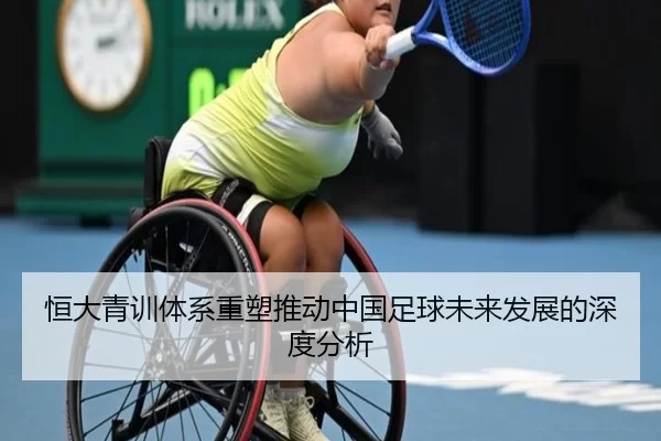恒大青训体系重塑推动中国足球未来发展的深度分析