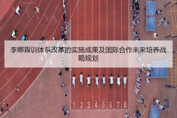 李娜青训体系改革的实施成果及国际合作未来培养战略规划
